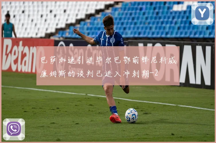 巴萨加速引进毕尔巴鄂前锋尼科威廉姆斯的谈判已进入冲刺期