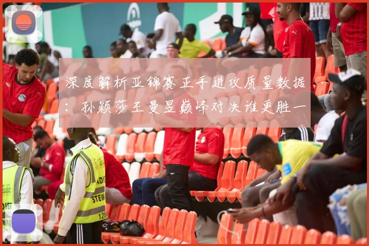 深度解析亚锦赛正手进攻质量数据：孙颖莎王曼昱巅峰对决谁更胜一筹