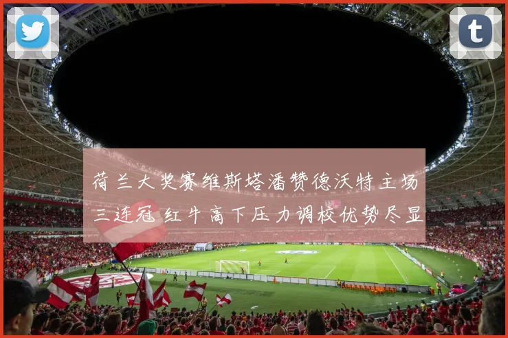 荷兰大奖赛维斯塔潘赞德沃特主场三连冠 红牛高下压力调校优势尽显无疑