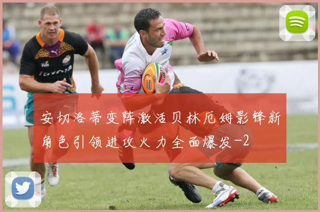 安切洛蒂变阵激活贝林厄姆影锋新角色引领进攻火力全面爆发