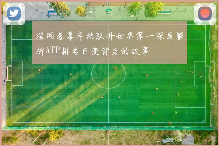 温网落幕辛纳跃升世界第一深度解析ATP排名巨变背后的故事